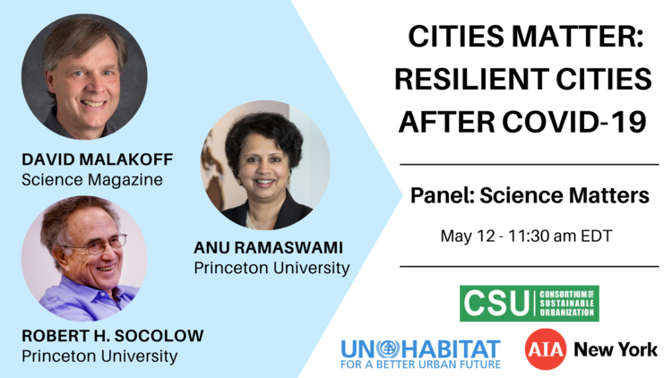 Photo of speakers: David Malakoff from Science Mag, Anu Ramaswami from Princeton; Robert H. Socolow from Princeton; with event details: Cities Matter: Resilient Cities After Covid-19, Panel, Science Matters, May 12, 11:30 am EDT, and sponsor logos
